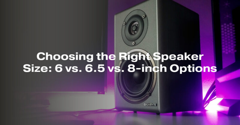 Choosing the Right Speaker Size: 6 vs. 6.5 vs. 8-inch Options