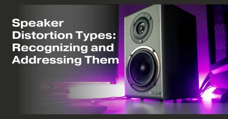 Speaker Distortion Types: Recognizing and Addressing Them