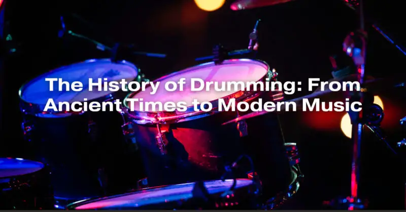 The History of Drumming: From Ancient Times to Modern Music