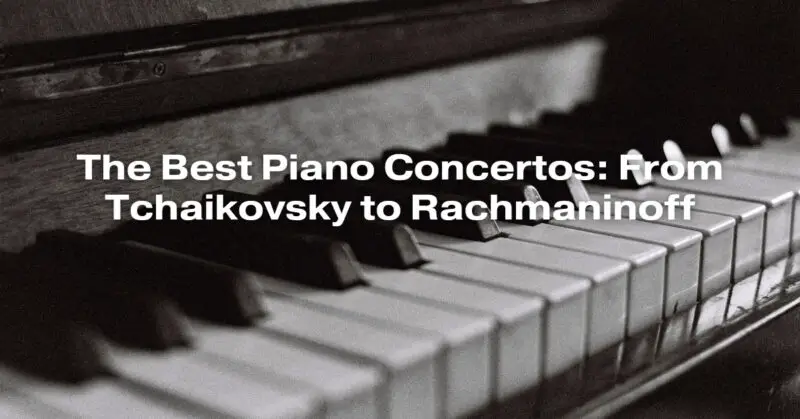 The Best Piano Concertos: From Tchaikovsky to Rachmaninoff