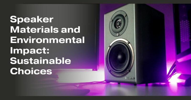 Speaker Materials and Environmental Impact: Sustainable Choices