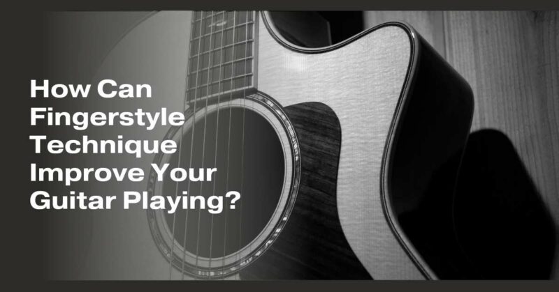 How Can Fingerstyle Technique Improve Your Guitar Playing All For