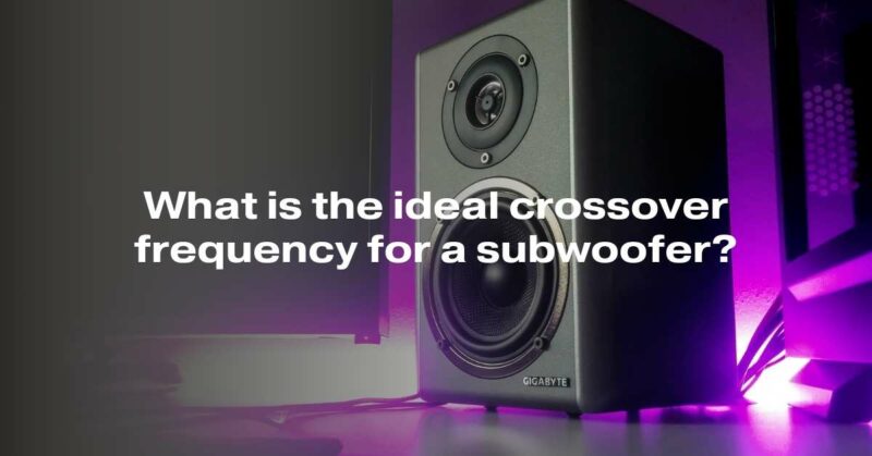 What is the ideal crossover frequency for a subwoofer?