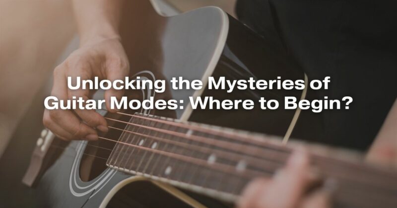 Unlocking the Mysteries of Guitar Modes: Where to Begin?