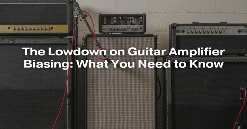 The Lowdown on Guitar Amplifier Biasing: What You Need to Know