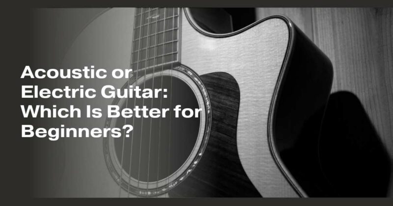 Acoustic or Electric Guitar: Which Is Better for Beginners?