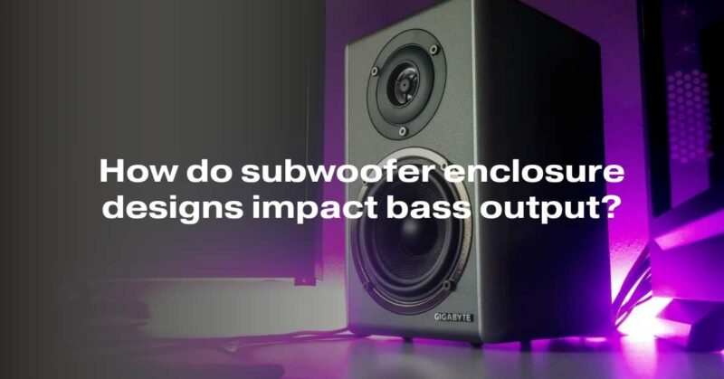 How do subwoofer enclosure designs impact bass output?