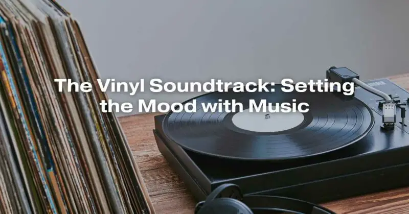 The Vinyl Soundtrack: Setting the Mood with Music