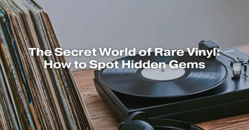 The Secret World of Rare Vinyl: How to Spot Hidden Gems
