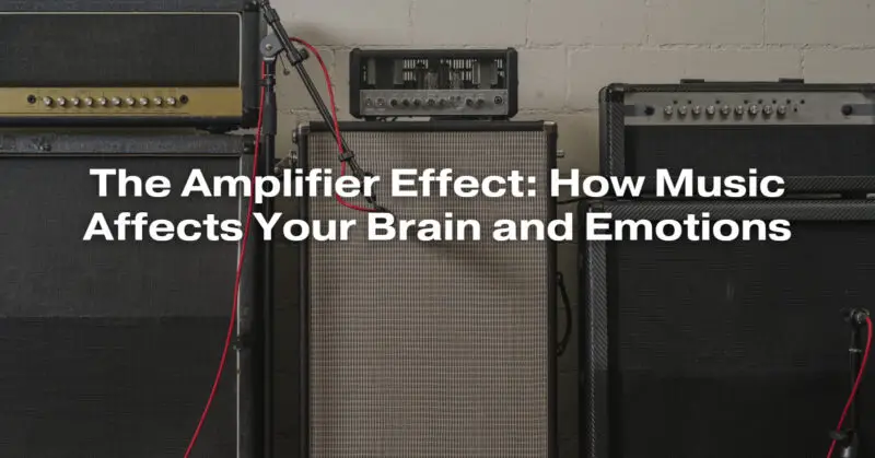 The Amplifier Effect: How Music Affects Your Brain and Emotions
