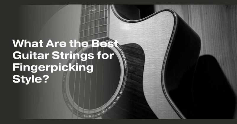What Are the Best Guitar Strings for Fingerpicking Style?