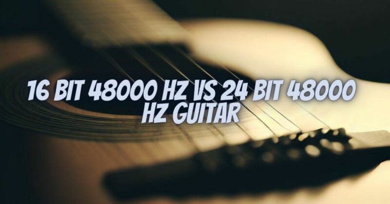 16 bit 48000 hz vs 24 bit 48000 hz guitar