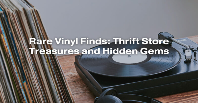 Rare Vinyl Finds: Thrift Store Treasures and Hidden Gems