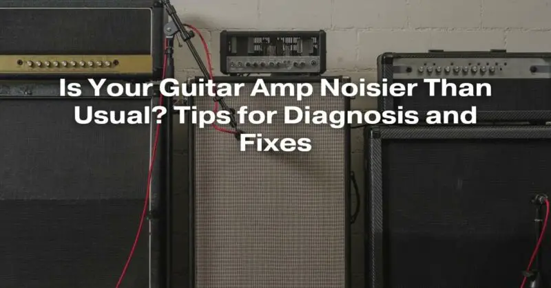 Is Your Guitar Amp Noisier Than Usual? Tips for Diagnosis and Fixes