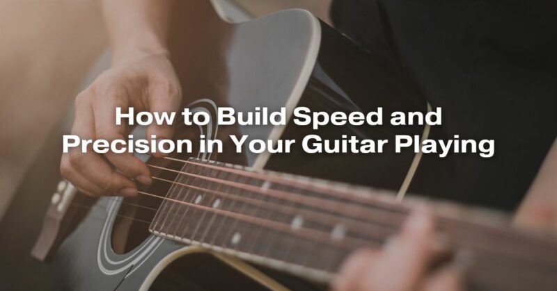 How to Build Speed and Precision in Your Guitar Playing
