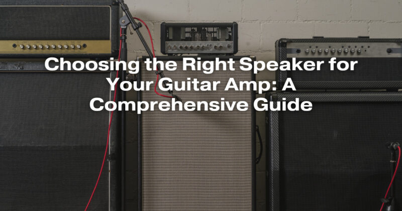 Choosing the Right Speaker for Your Guitar Amp: A Comprehensive Guide
