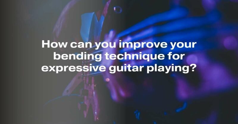How can you improve your bending technique for expressive guitar playing?