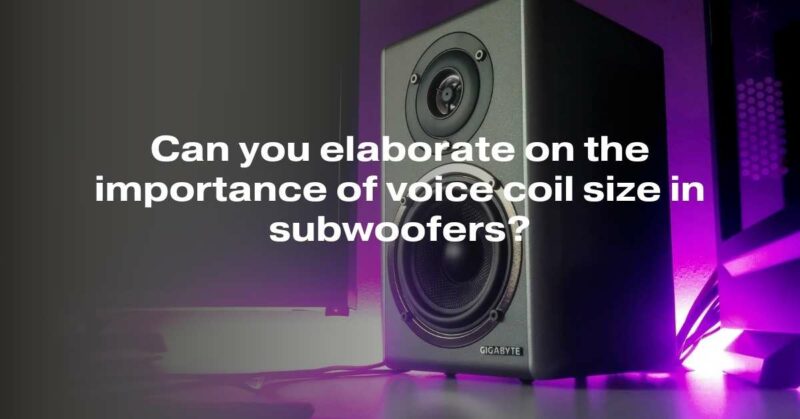 The Crucial Role of Voice Coil Size in Subwoofers: A Comprehensive Guide