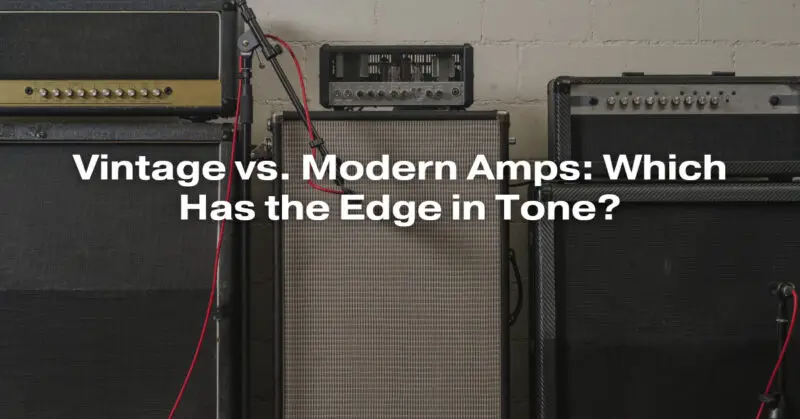 Vintage vs. Modern Amps: Which Has the Edge in Tone?