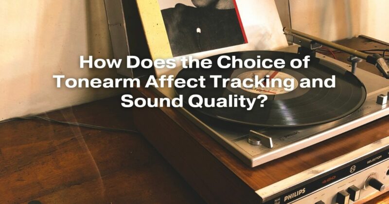 How Does the Choice of Tonearm Affect Tracking and Sound Quality?