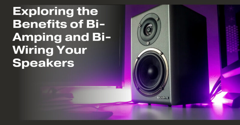 Exploring the Benefits of Bi-Amping and Bi-Wiring Your Speakers