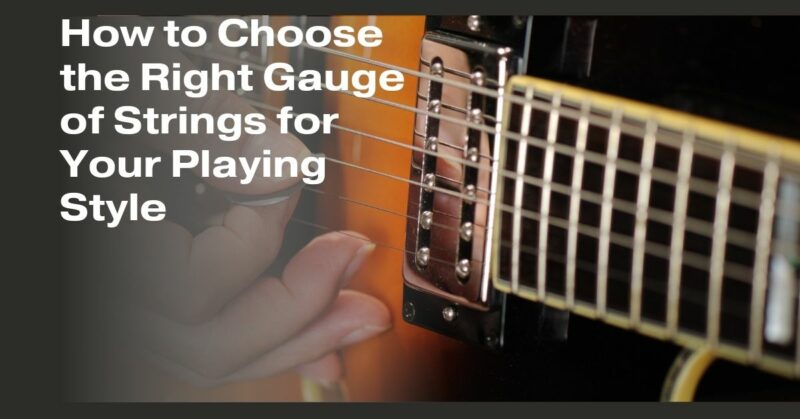 How to Choose the Right Gauge of Strings for Your Playing Style