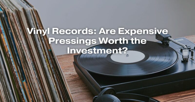 Vinyl Records: Are Expensive Pressings Worth the Investment?