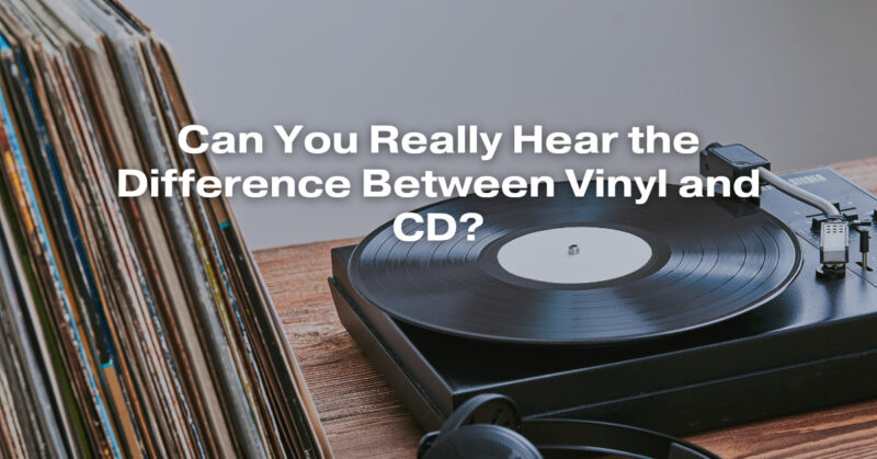 Can You Really Hear the Difference Between Vinyl and CD?