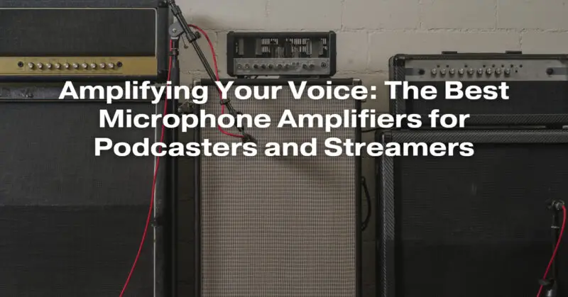Amplifying Your Voice: The Best Microphone Amplifiers for Podcasters and Streamers