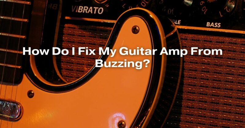 How Do I Fix My Guitar Amp From Buzzing?