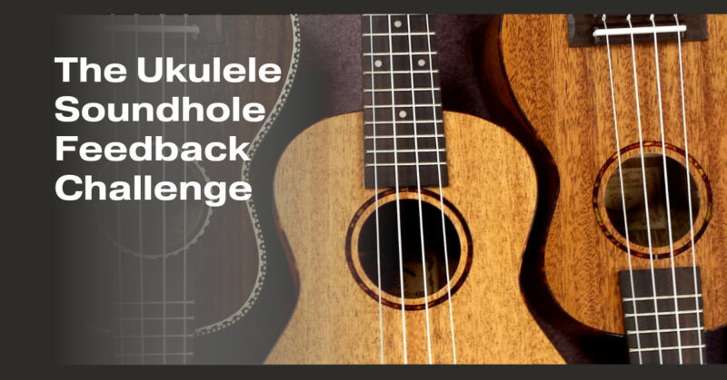 The Ukulele Soundhole Feedback Challenge