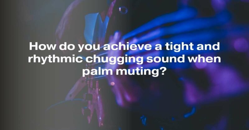 How do you achieve a tight and rhythmic chugging sound when palm muting?