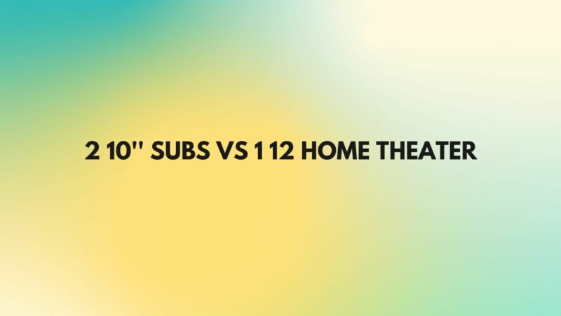 2 10'' subs vs 1 12 home theater