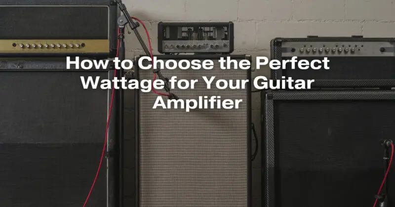 How to Choose the Perfect Wattage for Your Guitar Amplifier