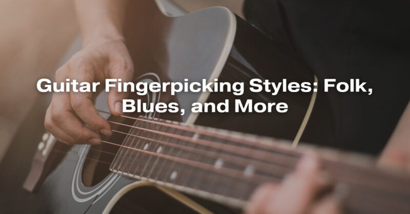 Guitar Fingerpicking Styles: Folk, Blues, and More