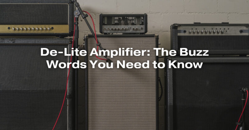 De-Lite Amplifier: The Buzz Words You Need to Know