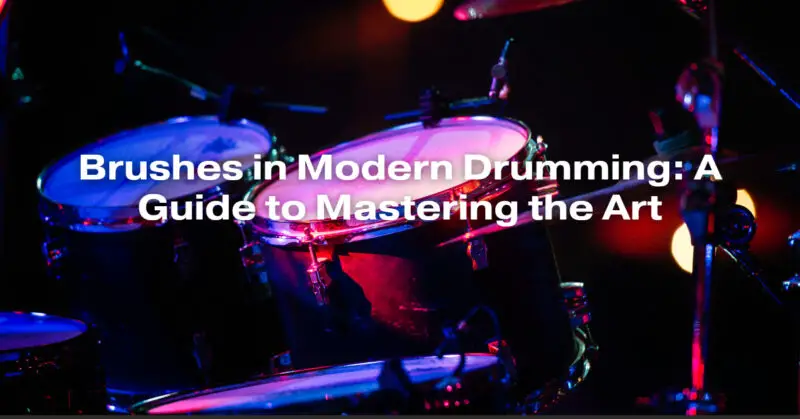 Brushes in Modern Drumming: A Guide to Mastering the Art