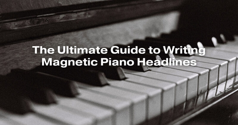 The Ultimate Guide to Writing Magnetic Piano Headlines
