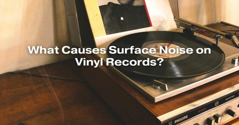 What Causes Surface Noise on Vinyl Records?