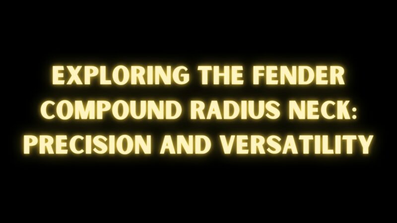 Exploring the Fender Compound Radius Neck: Precision and Versatility