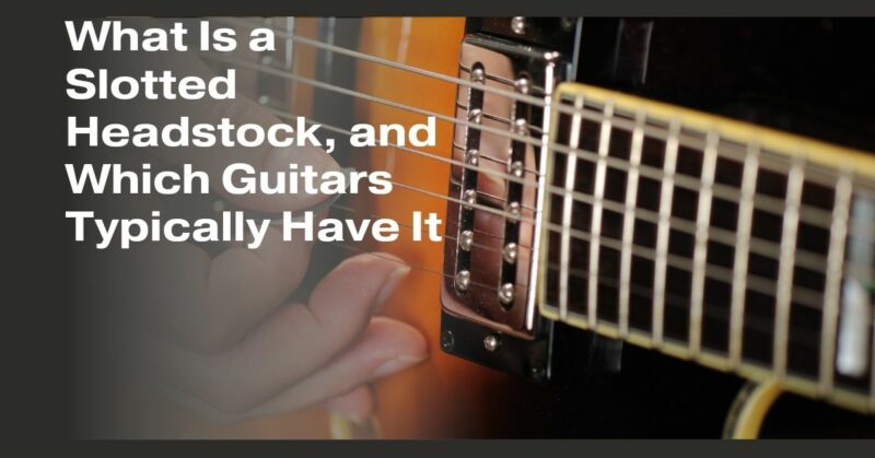 What Is a Slotted Headstock, and Which Guitars Typically Have It