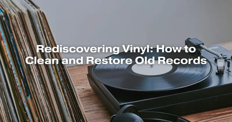 Rediscovering Vinyl: How to Clean and Restore Old Records
