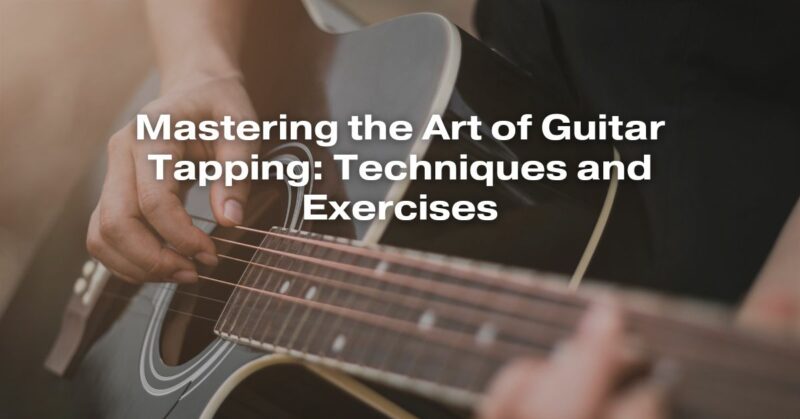 Mastering the Art of Guitar Tapping: Techniques and Exercises