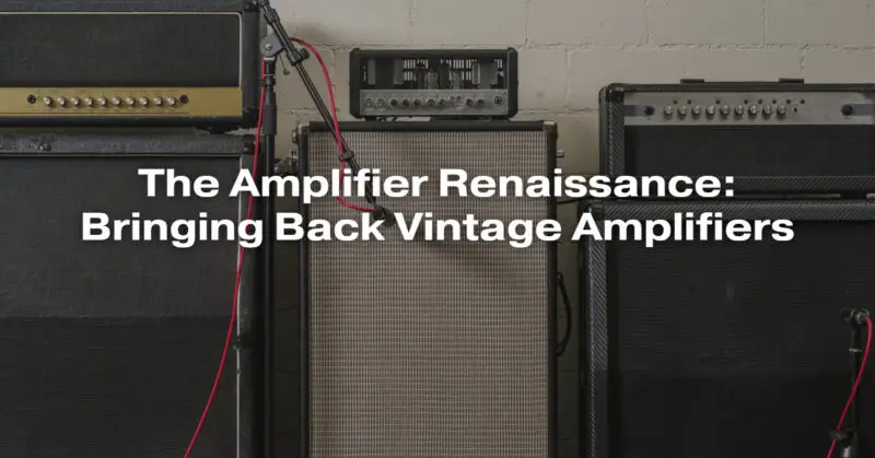 The Amplifier Renaissance: Bringing Back Vintage Amplifiers
