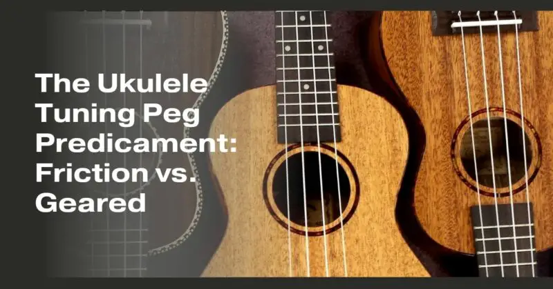 The Ukulele Tuning Peg Predicament: Friction vs. Geared