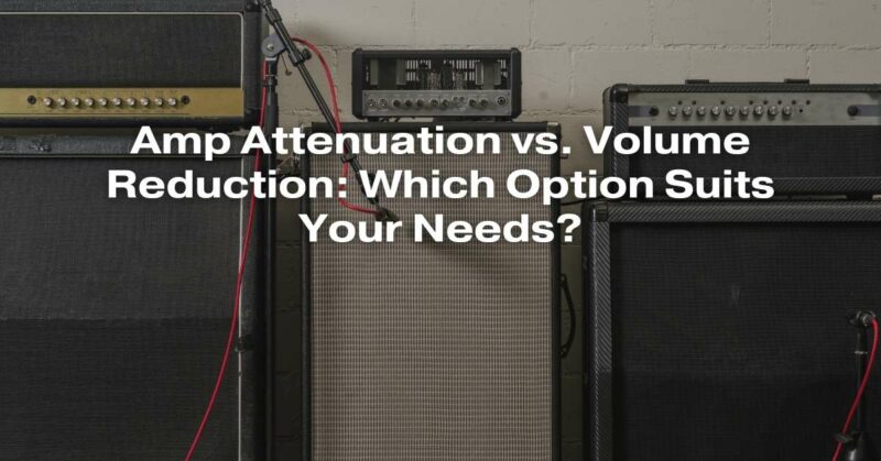 Amp Attenuation vs. Volume Reduction: Which Option Suits Your Needs?