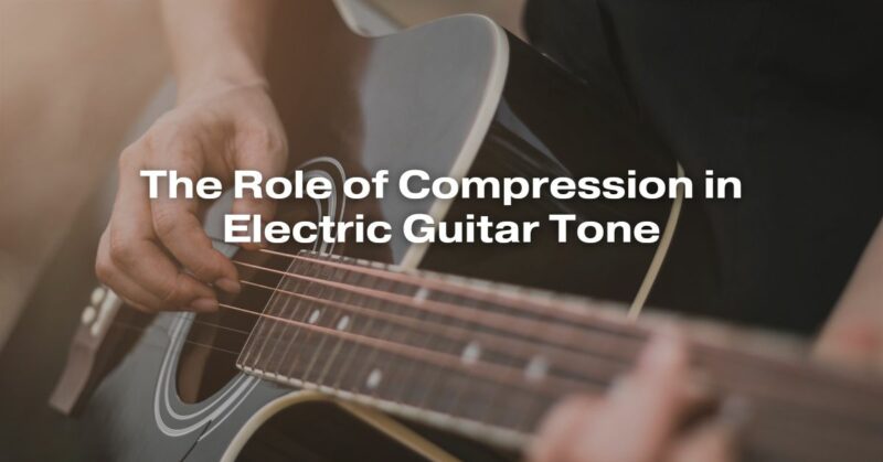 The Role of Compression in Electric Guitar Tone