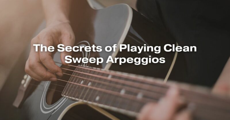 The Secrets of Playing Clean Sweep Arpeggios
