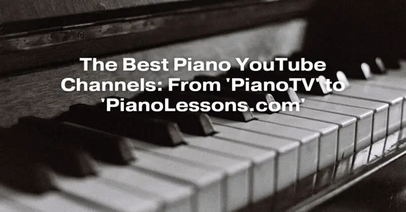 The Best Piano YouTube Channels: From 'PianoTV' to 'PianoLessons.com'