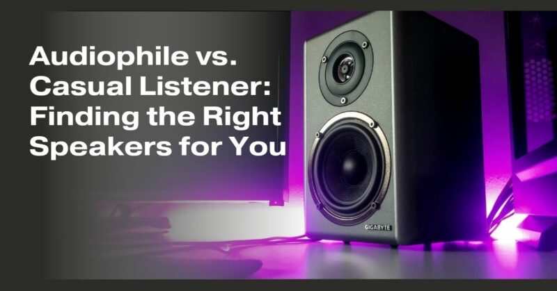 Audiophile vs. Casual Listener: Finding the Right Speakers for You